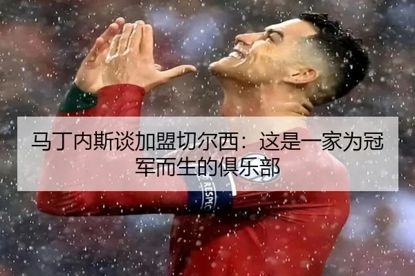 马丁内斯谈加盟切尔西:这是一家为冠军而生的俱乐部