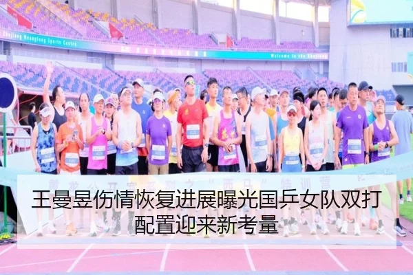 王曼昱伤情恢复进展曝光国乒女队双打配置迎来新考量